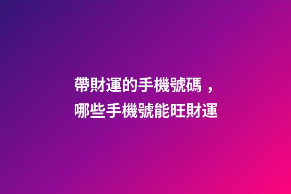 帶財運的手機號碼，哪些手機號能旺財運